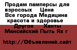 Продам памперсы для взросоых. › Цена ­ 500 - Все города Медицина, красота и здоровье » Другое   . Ханты-Мансийский,Пыть-Ях г.